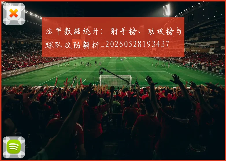 法甲数据统计：射手榜、助攻榜与球队攻防解析_20260528193437