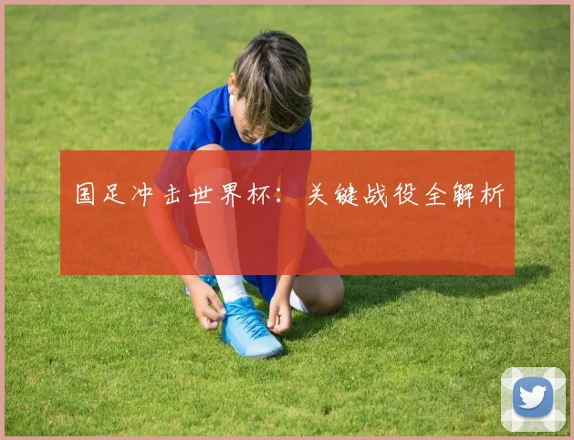 国足冲击世界杯：关键战役全解析