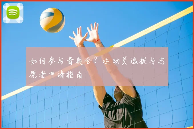 如何参与青奥会？运动员选拔与志愿者申请指南