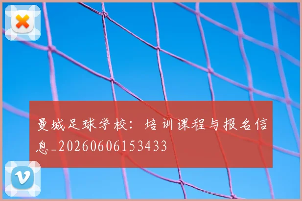 曼城足球学校：培训课程与报名信息_20260606153433