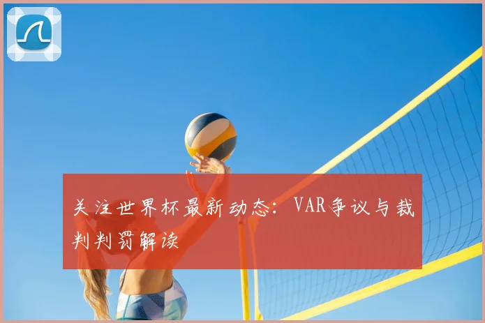 关注世界杯最新动态：VAR争议与裁判判罚解读