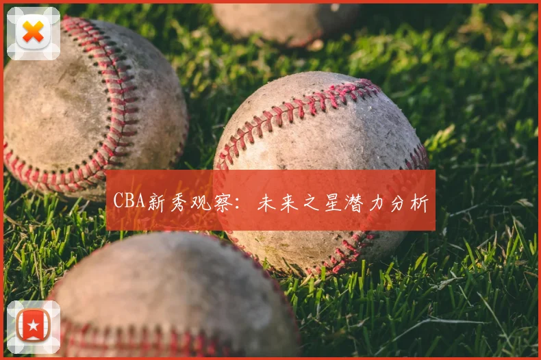 CBA新秀观察：未来之星潜力分析
