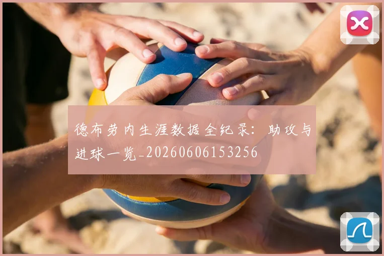 德布劳内生涯数据全纪录:助攻与进球一览_20260606153256