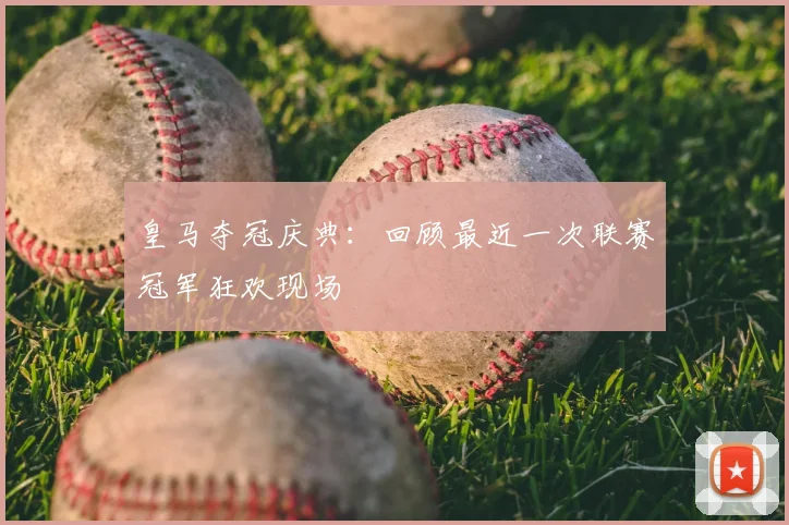 皇马夺冠庆典：回顾最近一次联赛冠军狂欢现场