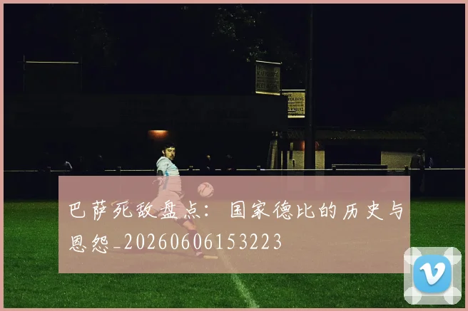 巴萨死敌盘点：国家德比的历史与恩怨_20260606153223
