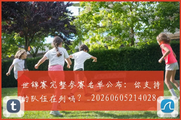 世锦赛完整参赛名单公布：你支持的队伍在列吗？_20260605214028