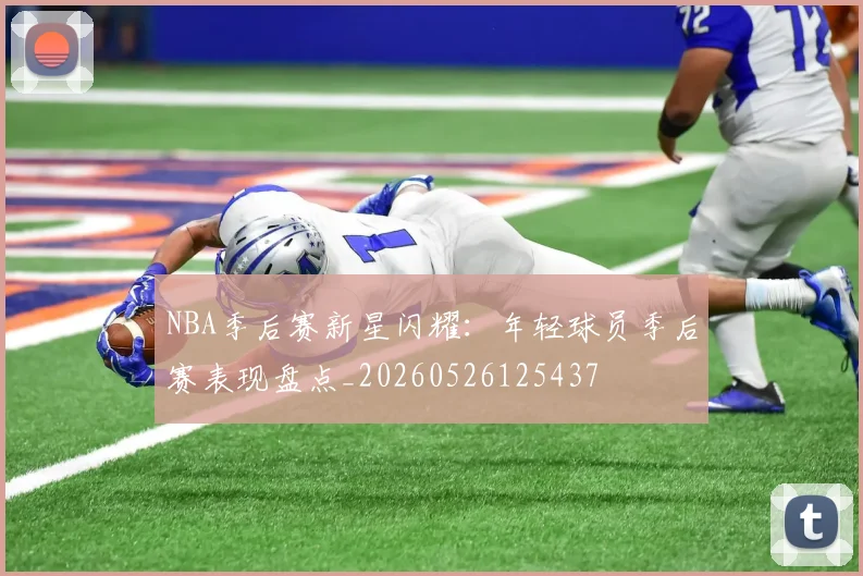 NBA季后赛新星闪耀：年轻球员季后赛表现盘点_20260526125437