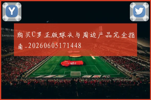 购买C罗正版球衣与周边产品完全指南_20260605171448