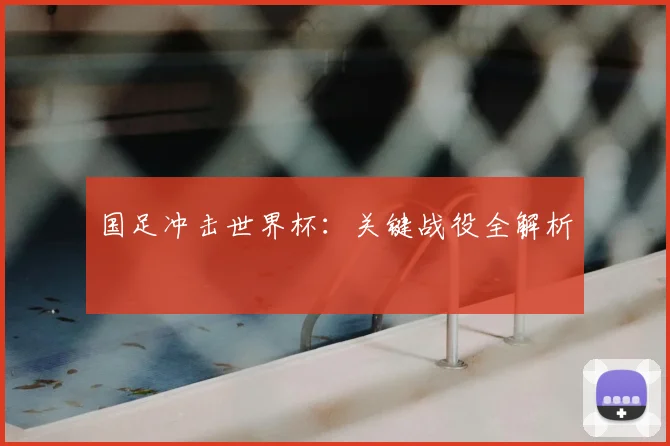国足冲击世界杯：关键战役全解析