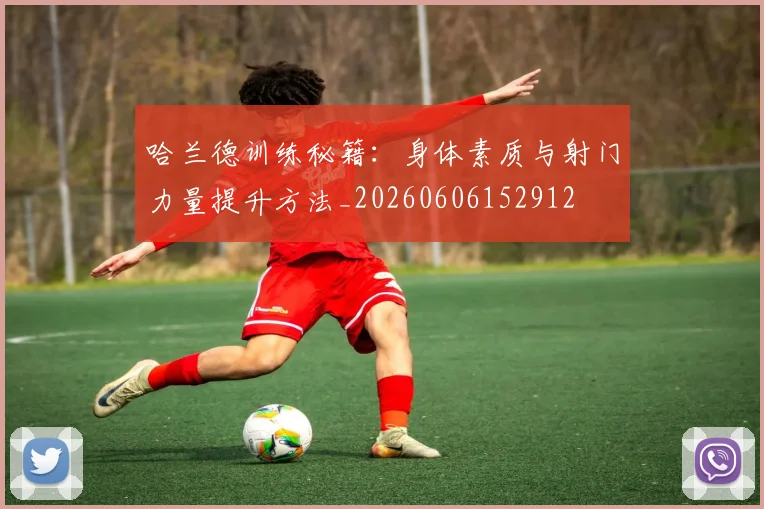哈兰德训练秘籍：身体素质与射门力量提升方法_20260606152912