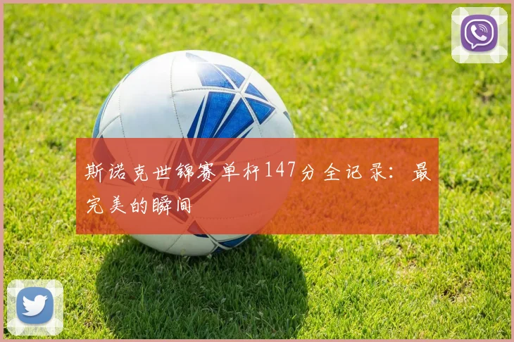 斯诺克世锦赛单杆147分全记录：最完美的瞬间