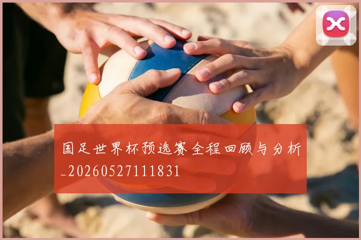 国足世界杯预选赛全程回顾与分析_20260527111831