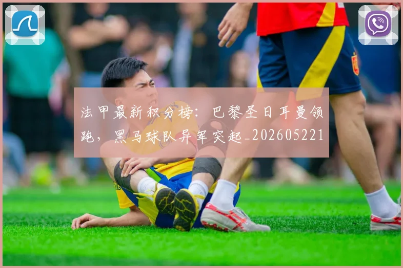 法甲最新积分榜：巴黎圣日耳曼领跑，黑马球队异军突起_20260522161207