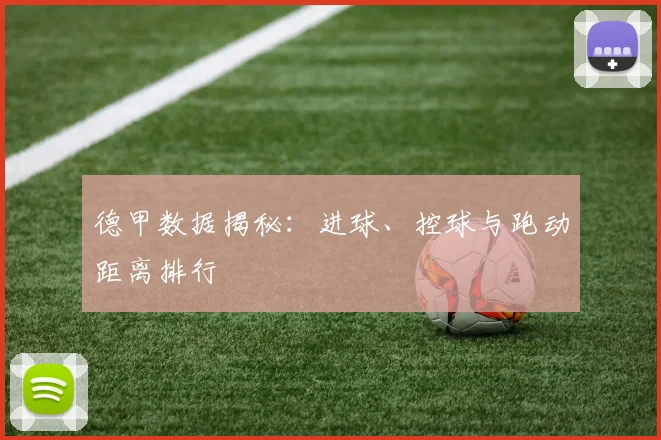 德甲数据揭秘：进球、控球与跑动距离排行
