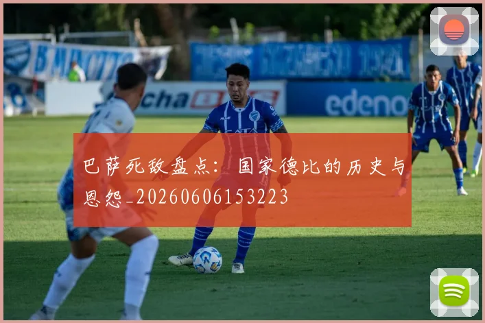 巴萨死敌盘点：国家德比的历史与恩怨_20260606153223