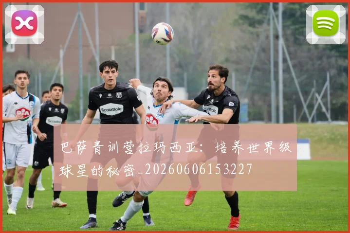 巴萨青训营拉玛西亚：培养世界级球星的秘密_20260606153227