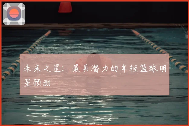 未来之星：最具潜力的年轻篮球明星预测