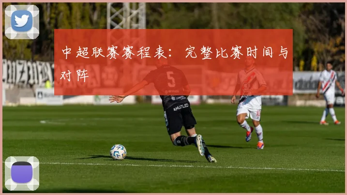 中超联赛赛程表：完整比赛时间与对阵