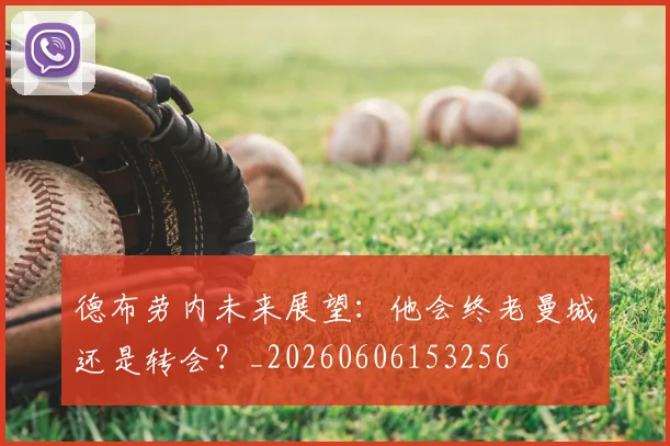 德布劳内未来展望：他会终老曼城还是转会？_20260606153256