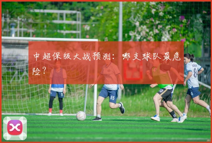 中超保级大战预测：哪支球队最危险？