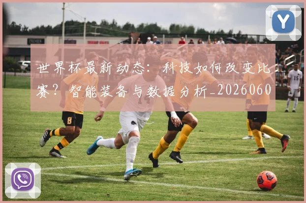 世界杯最新动态:科技如何改变比赛?智能装备与数据分析_20260605213916