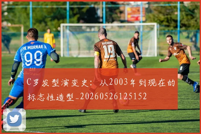 C罗发型演变史：从2003年到现在的标志性造型_20260526125152