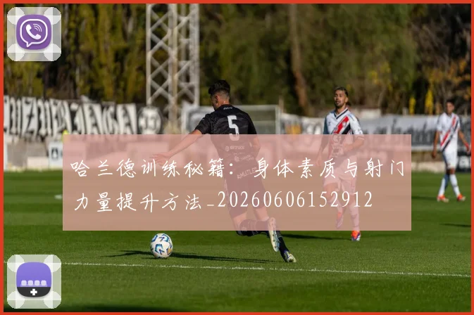 哈兰德训练秘籍：身体素质与射门力量提升方法_20260606152912