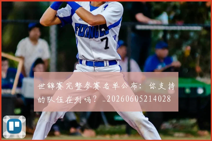世锦赛完整参赛名单公布：你支持的队伍在列吗？_20260605214028
