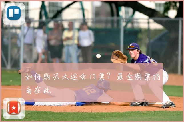 如何购买大运会门票？最全购票指南在此