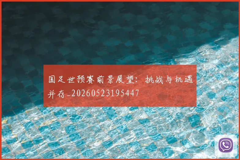 国足世预赛前景展望：挑战与机遇并存_20260523195447