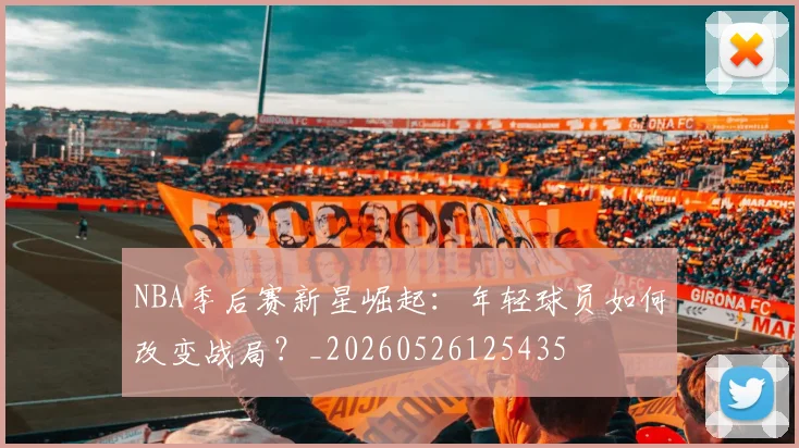 NBA季后赛新星崛起：年轻球员如何改变战局？_20260526125435