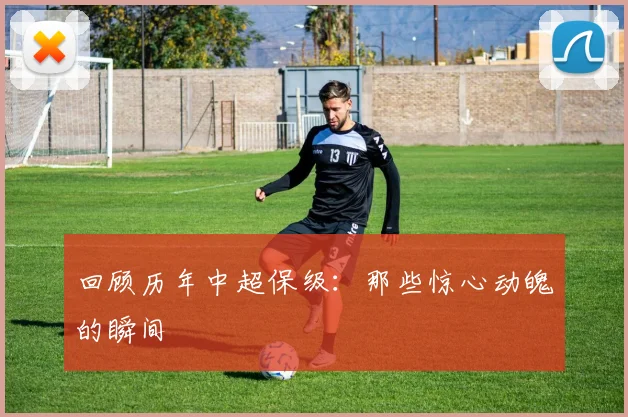 回顾历年中超保级：那些惊心动魄的瞬间
