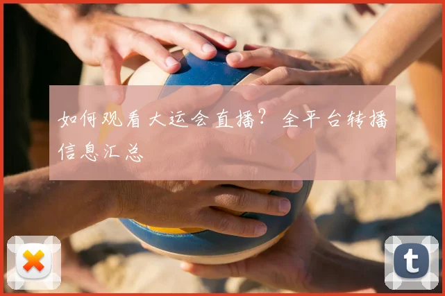 如何观看大运会直播?全平台转播信息汇总