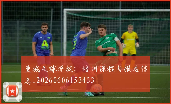 曼城足球学校：培训课程与报名信息_20260606153433