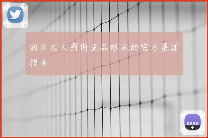购买尤文图斯正品球衣的官方渠道指南
