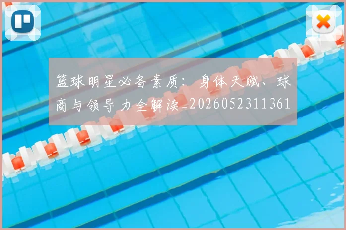 篮球明星必备素质：身体天赋、球商与领导力全解读_20260523113615