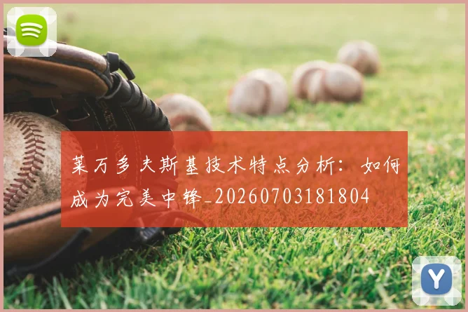 莱万多夫斯基技术特点分析:如何成为完美中锋_20260703181804