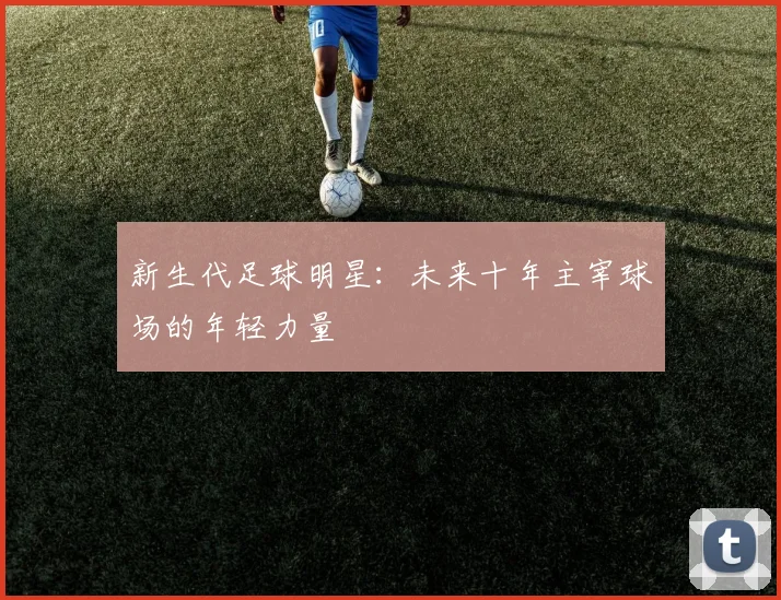 新生代足球明星：未来十年主宰球场的年轻力量
