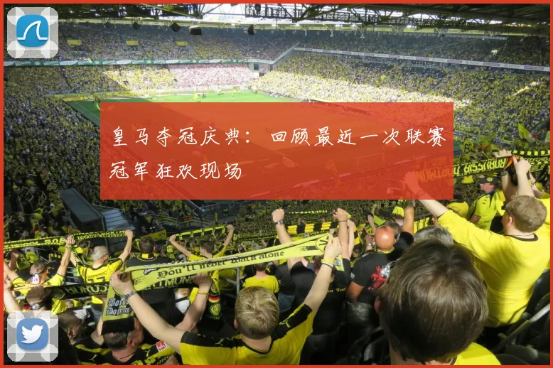 皇马夺冠庆典:回顾最近一次联赛冠军狂欢现场