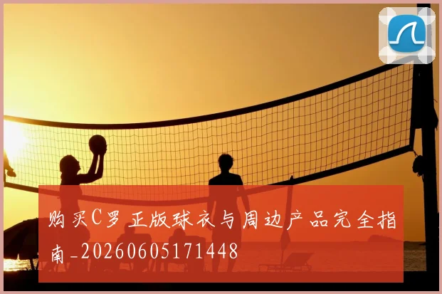 购买C罗正版球衣与周边产品完全指南_20260605171448