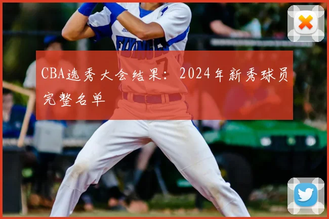CBA选秀大会结果：2024年新秀球员完整名单
