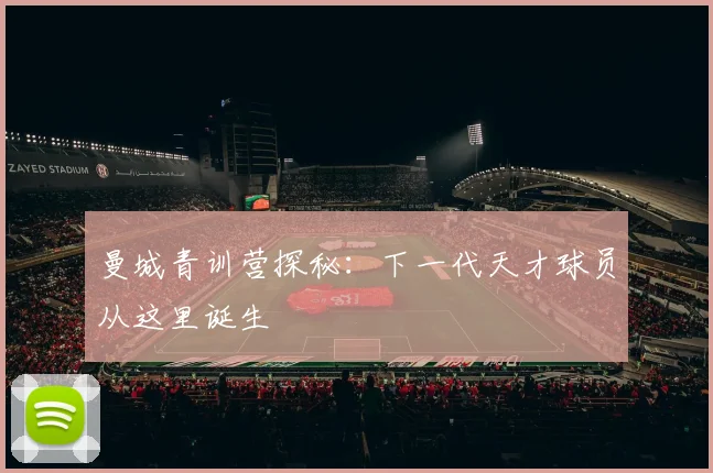 曼城青训营探秘：下一代天才球员从这里诞生